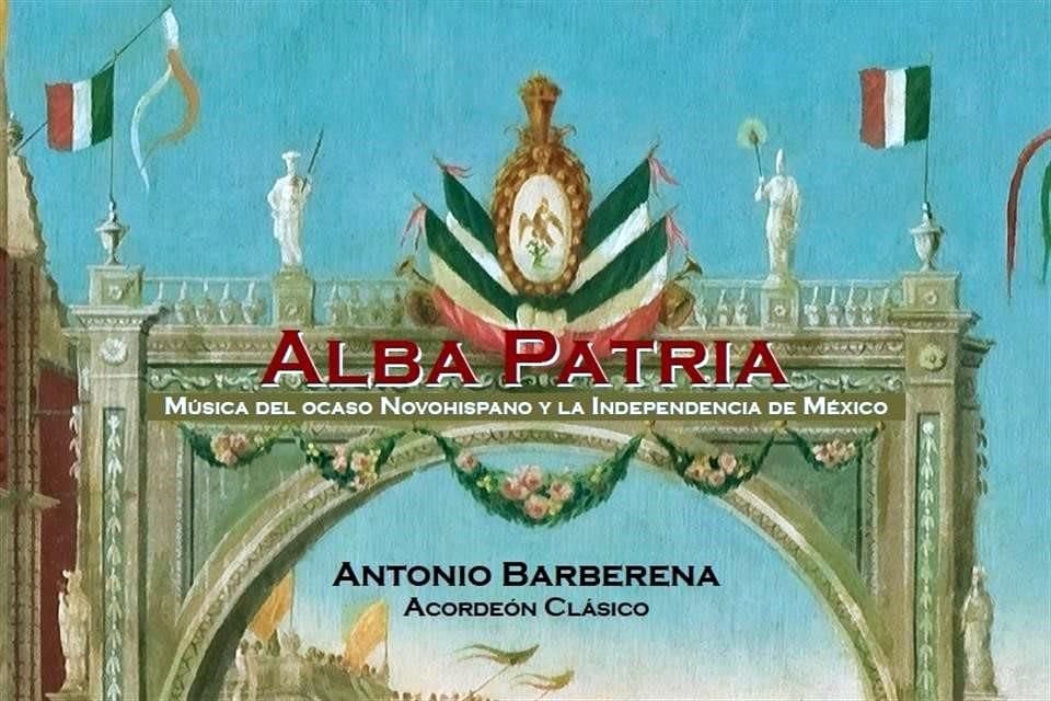 El disco 'Alba Patria, Música del ocaso novohispano y la Independencia de México'. de Antonio Barberena, es editado por el sello Tempus Clásico.
